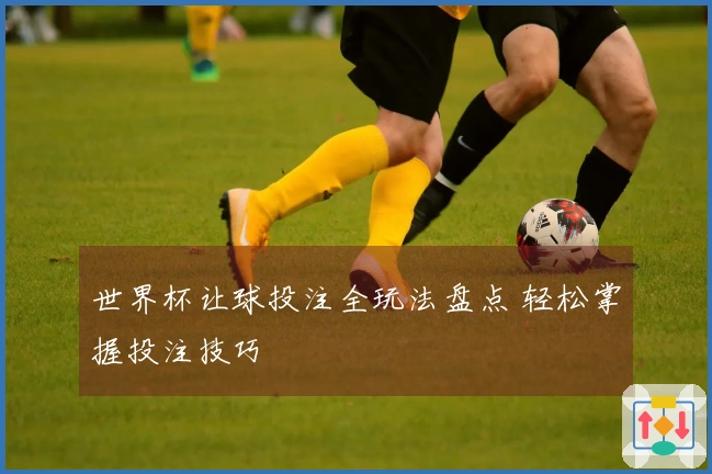 世界杯让球投注全玩法盘点 轻松掌握投注技巧