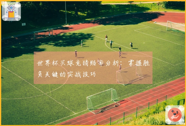 世界杯买球竞猜赔率分析：掌握胜负关键的实战技巧