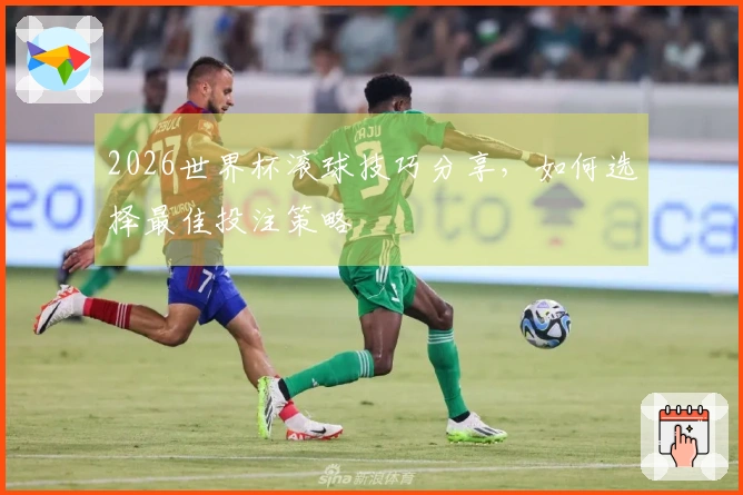 2026世界杯滚球技巧分享，如何选择最佳投注策略