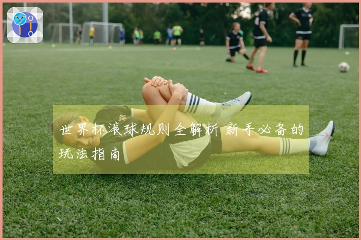 世界杯滚球规则全解析 新手必备的玩法指南