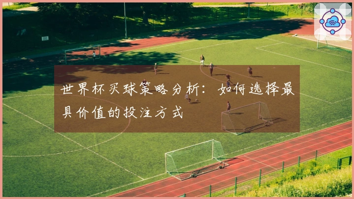 世界杯买球策略分析：如何选择最具价值的投注方式