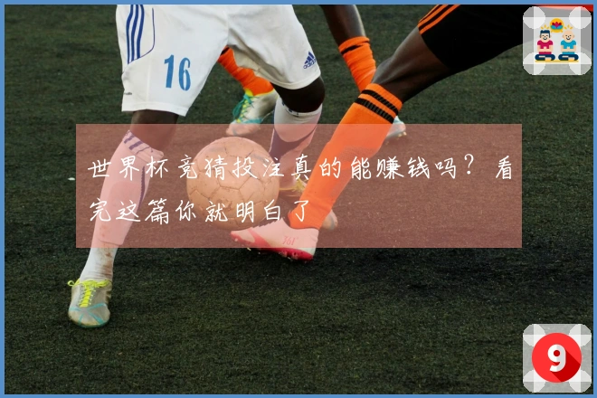 世界杯竞猜投注真的能赚钱吗？看完这篇你就明白了