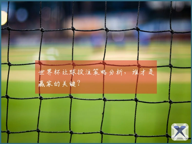 世界杯让球投注策略分析，谁才是赢家的关键？