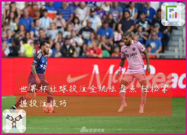世界杯让球投注全玩法盘点 轻松掌握投注技巧