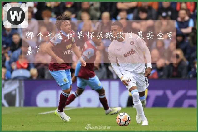 哪个平台世界杯买球投注最安全可靠？
