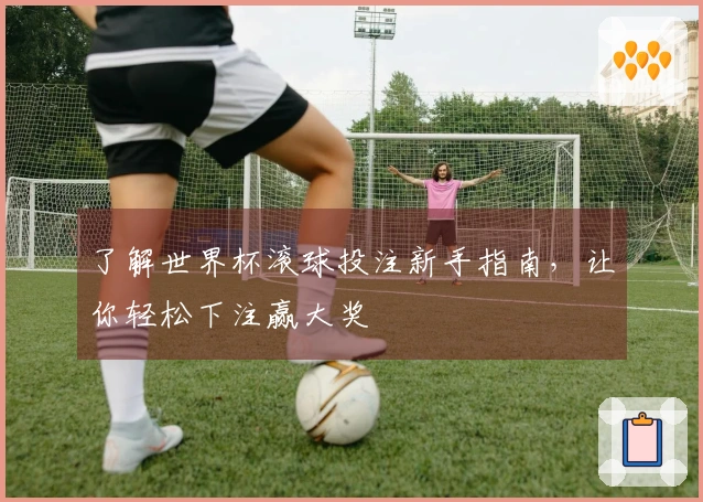 了解世界杯滚球投注新手指南，让你轻松下注赢大奖