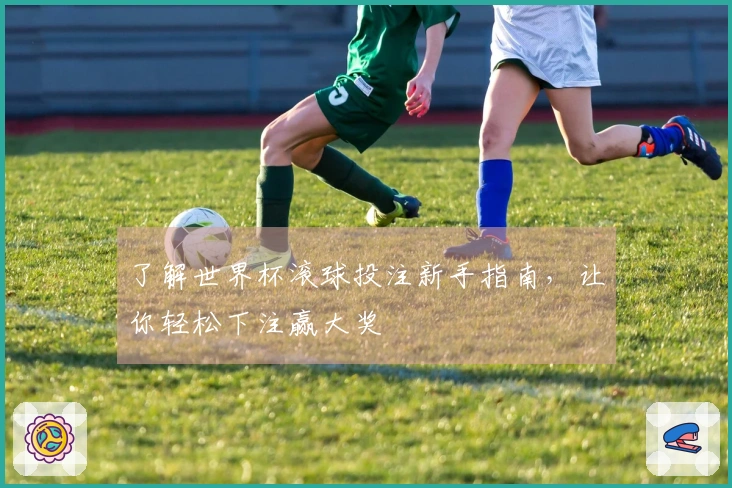 了解世界杯滚球投注新手指南，让你轻松下注赢大奖