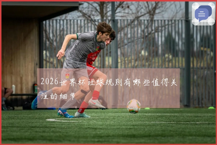 2026世界杯让球规则有哪些值得关注的细节