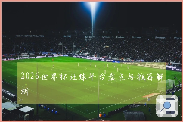 2026世界杯让球平台盘点与推荐解析