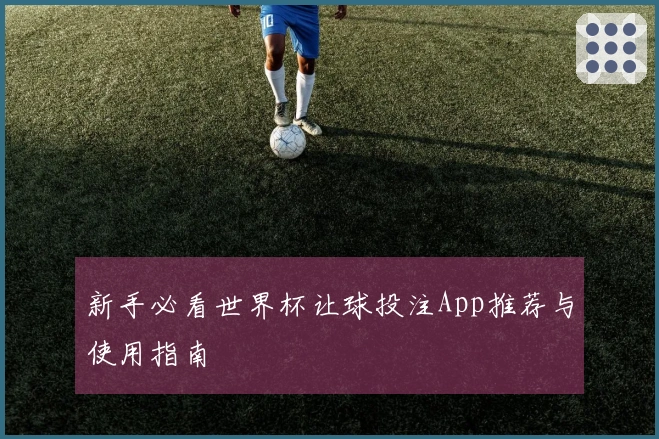 新手必看世界杯让球投注App推荐与使用指南