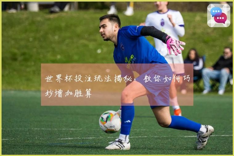 世界杯投注玩法揭秘，教你如何巧妙增加胜算