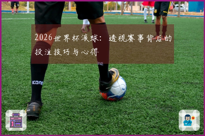 2026世界杯滚球：透视赛事背后的投注技巧与心得