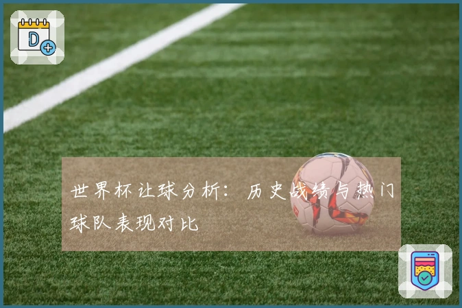 世界杯让球分析：历史战绩与热门球队表现对比