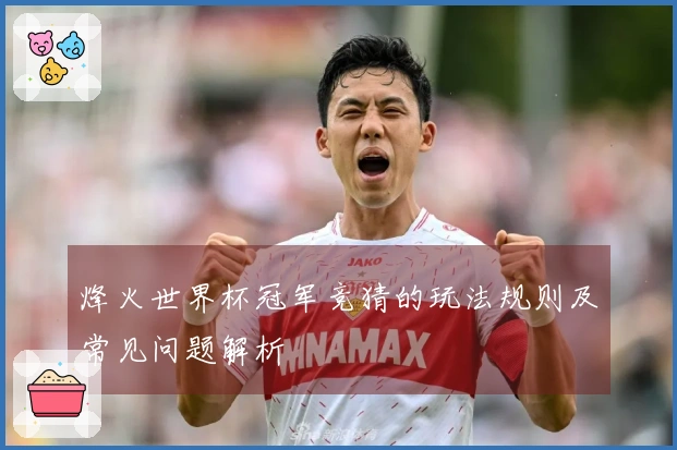 烽火世界杯冠军竞猜的玩法规则及常见问题解析