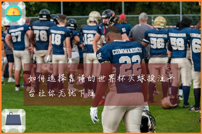 如何选择靠谱的世界杯买球投注平台让你无忧下注