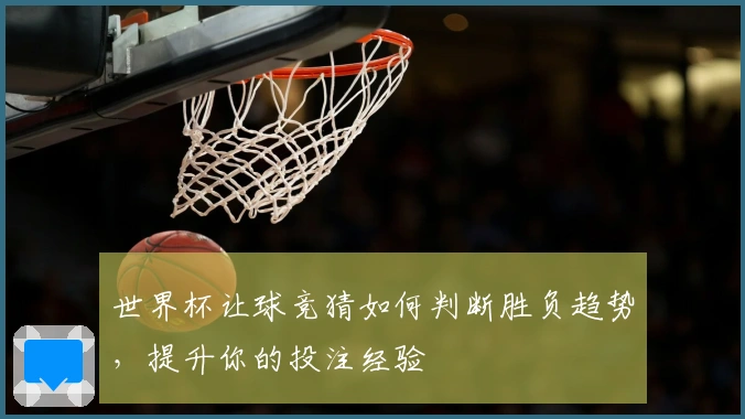 世界杯让球竞猜如何判断胜负趋势，提升你的投注经验