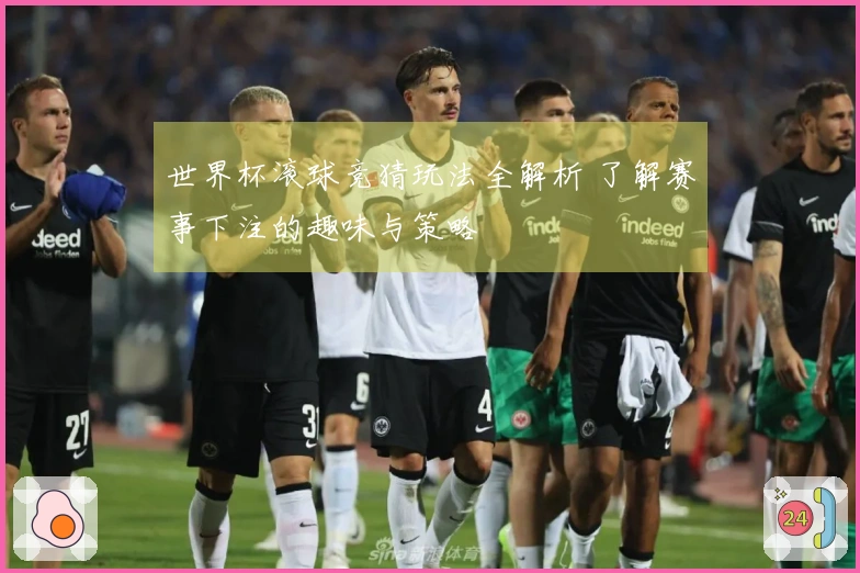 世界杯滚球竞猜玩法全解析 了解赛事下注的趣味与策略
