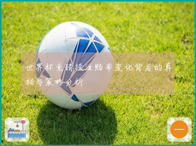 世界杯竞猜投注赔率变化背后的真相与策略分析