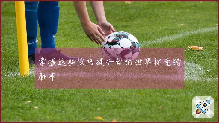 掌握这些技巧提升你的世界杯竞猜胜率