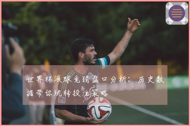 世界杯滚球竞猜盘口分析：历史数据带你玩转投注策略
