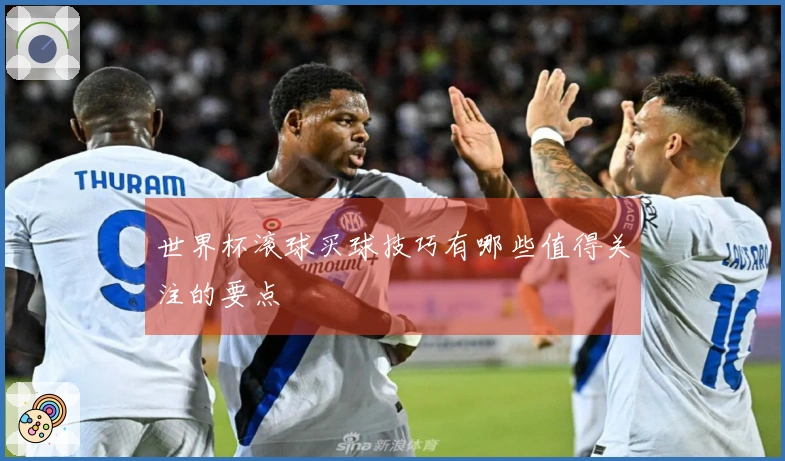 世界杯滚球买球技巧有哪些值得关注的要点