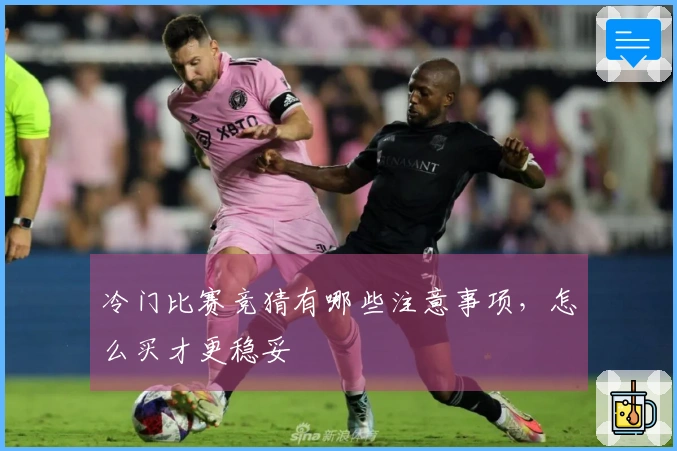 冷门比赛竞猜有哪些注意事项，怎么买才更稳妥